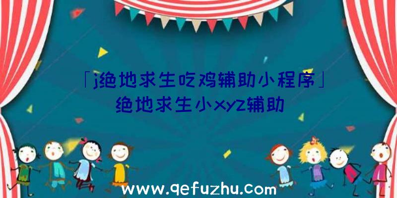 「j绝地求生吃鸡辅助小程序」|绝地求生小xyz辅助